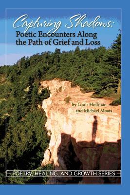 Capturing Shadows: Poetic Encounters Along the Path of Grief and Loss - Moats, Michael (Editor), and Hoffman, Louis (Editor)