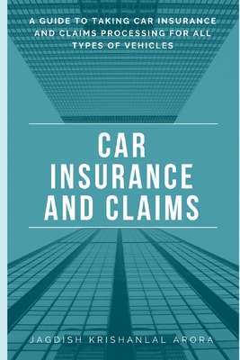 Car Insurance and Claims: A Guide to Taking Car Insurance and Claim Processing for All Types of Vehicles - Arora, Jagdish Krishanlal