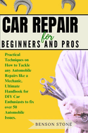 Car Repair for Beginners and Pros: Practical Techniques on How to Tackle any Automobile Repairs like a Mechanic, Ultimate Handbook for DIY Car Enthusiasts to fix over 50 Automobile Issues.