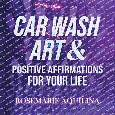 Car Wash Art & Positive Affirmations for Your Life - Aquilina, Rosemarie