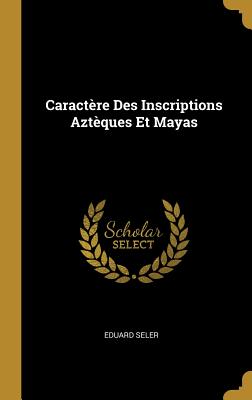 Caractere Des Inscriptions Azteques Et Mayas - Seler, Eduard