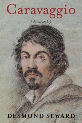 Caravaggio: A Passionate Life - Seward, Desmond