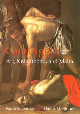 Caravaggio: Art, Knighthood and Malta - Stone, David, and Sciberras, Keith