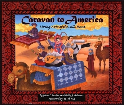Caravan to America: Living Arts of the Silk Road - Major, John S, Mr., and Belanus, Betty J, PH.D., and Ma, Yo-Yo (Foreword by)