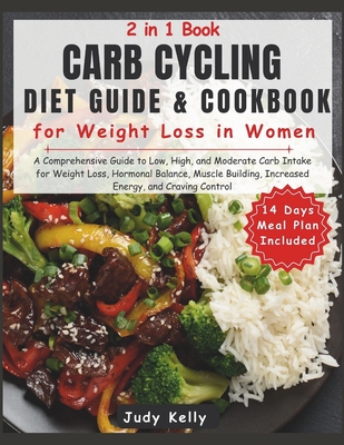 Carb Cycling Diet Guide and Cookbook for Weight Loss in Women: Guide to Low, High, & Moderate Carb Intake for Weight Loss, Hormonal Balance, Muscle Building, Increased Energy, and Craving Control - Kelly, Judy