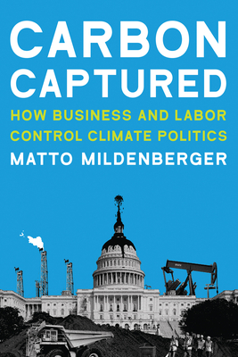Carbon Captured: How Business and Labor Control Climate Politics - Mildenberger, Matto