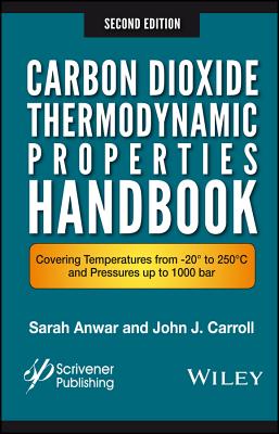 Carbon Dioxide Thermodynamic Properties Handbook: Covering Temperatures from -20 to 250c and Pressures Up to 1000 Bar - Anwar, Sara, and Carroll, John J