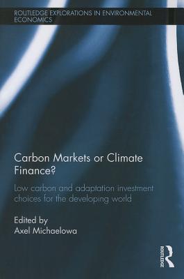 Carbon Markets or Climate Finance: Low Carbon and Adaptation Investment Choices for the Developing World - Michaelowa, Axel (Editor)