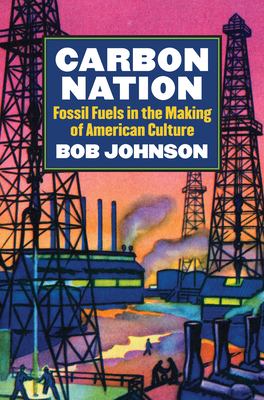 Carbon Nation: Fossil Fuels in the Making of American Culture - Johnson, Bob