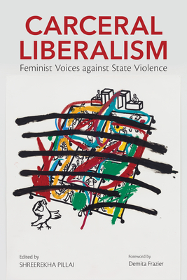 Carceral Liberalism: Feminist Voices Against State Violence - Pillai, Shreerekha (Contributions by), and Frazier, Demita (Foreword by), and Little, Cassandra D (Contributions by)