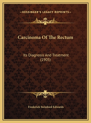 Carcinoma of the Rectum: Its Diagnosis and Treatment (1905) - Edwards, Frederick Swinford