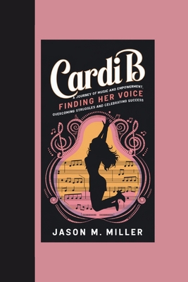 Cardi B: A Journey of Music and Empowerment, Finding Her Voice: Overcoming Struggles and Celebrating Success - M Miller, Jason