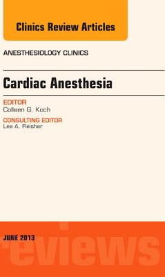 Cardiac Anesthesia, an Issue of Anesthesiology Clinics: Volume 31-2 - Koch, Colleen G