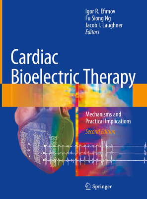 Cardiac Bioelectric Therapy: Mechanisms and Practical Implications - Efimov, Igor R (Editor), and Ng, Fu Siong (Editor), and Laughner, Jacob I (Editor)