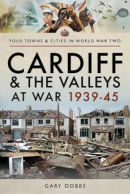 Cardiff and the Valleys at War 1939-45 - Dobbs, Gary