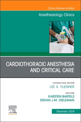 Cardiothoracic Anesthesia and Critical Care, An Issue of Anesthesiology Clinics - Bartels, Karsten, MD, PhD, MBA, and Dieleman, Stefan, MD, PhD