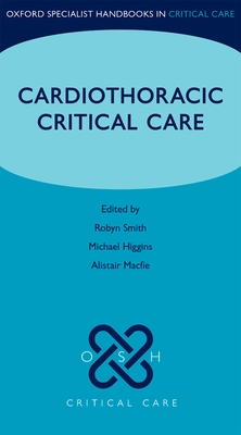 Cardiothoracic Critical Care - Smith, Robyn (Editor), and Higgins, Michael (Editor), and Macfie, Alistair (Editor)