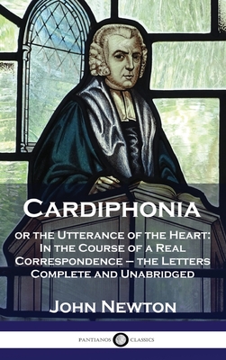 Cardiphonia: or the Utterance of the Heart: In the Course of a Real Correspondence - the Letters Complete and Unabridged - Newton, John