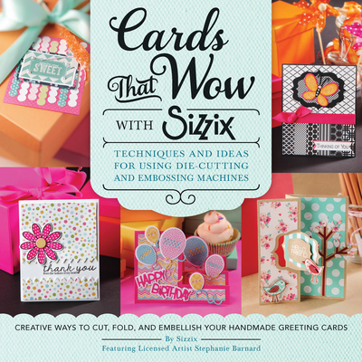 Cards That Wow with Sizzix: Techniques and Ideas for Using Die-Cutting and Embossing Machines - Creative Ways to Cut, Fold, and Embellish Your Handmade Greeting Cards - Sizzix, and Barnard, Stephanie (Designer)