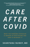 Care After Covid: What the Pandemic Revealed Is Broken in Healthcare and How to Reinvent It
