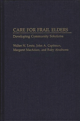 Care for Frail Elders: Developing Community Solutions - Leutz, Walter N., and Capitman, John A., and MacAdam, Margaret