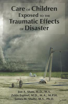 Care of Children Exposed to the Traumatic Effects of Disaster - Shaw, Jon A, MD, MS, and Espinel, Zelde, and Shultz, James M