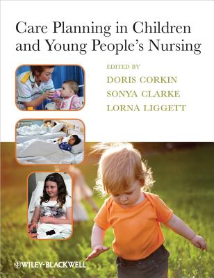 Care Planning in Children and Young People's Nursing - Corkin, Doris (Editor), and Clarke, Sonya (Editor), and Liggett, Lorna (Editor)