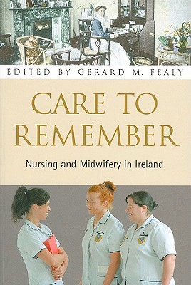 Care to Remember: Nursing and Midwifery in Ireland - Fealy, Gerard M (Editor)