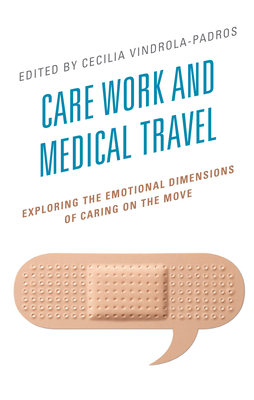Care Work and Medical Travel: Exploring the Emotional Dimensions of Caring on the Move - Vindrola-Padros, Cecilia (Editor), and Bochaton, Audrey (Contributions by), and Crooks, Valorie A (Contributions by)