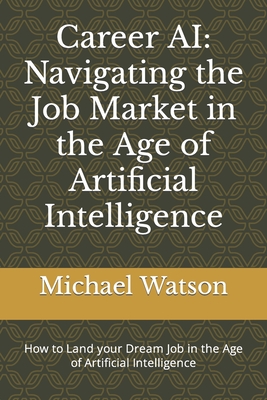 Career AI: Navigating the Job Market in the Age of Artificial Intelligence - Watson, Michael