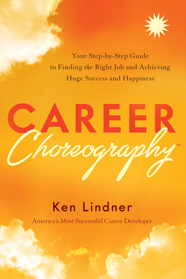 Career Choreography: Your Step-By-Step Guide to Finding the Right Job and Achieving Huge Success and Happiness - Lindner, Ken