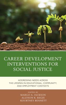 Career Development Interventions for Social Justice: Addressing Needs Across the Lifespan in Educational, Community, and Employment Contexts - Jackson, Margo A (Editor), and Regis, Allyson K (Editor), and Bennett, Kourtney (Editor)