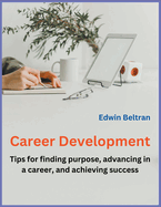 Career Development - Tips for finding purpose, advancing in a career, and achieving success