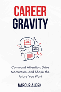 Career Gravity: Command Attention, Drive Momentum, and Shape the Future You Want