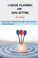 Career planning and goal setting for teens: Learn how to choose the right career and set achievable goals