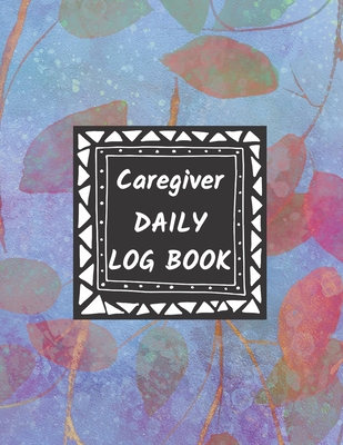 Caregiver Daily Log Book: Home Aide Record Book, Medical Care Organizer / Monitor / Journal / Diary / Sheets To Facilite Communication And Efficiency - Logbooks, Way of Life