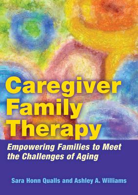 Caregiver Family Therapy: Empowering Families to Meet the Challenges of Aging - Qualls, Sara Honn, and Williams, Ashley A