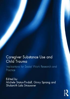 Caregiver Substance Use and Child Trauma: Implications for Social Work Research and Practice - Staton-Tindall, Michele (Editor), and Sprang, Ginny (Editor), and Straussner, Lala (Editor)