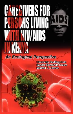 Caregivers of Persons Living with HIV/AIDS in Kenya: An Ecological Perspective - Gadling-Cole, Charnetta, and Edmonds Crewe, Sandra, and Joyner, Mildred C