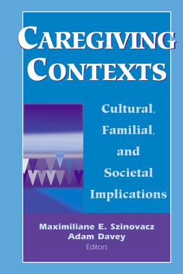 Caregiving Contexts: Cultural, Familial, and Societal Implications - Szinovacz, Maximiliane E, PhD (Editor), and Davey, Adam, PhD (Editor)