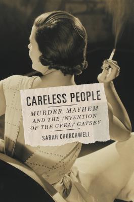 Careless People: Murder, Mayhem, and the Invention of the Great Gatsby - Churchwell, Sarah