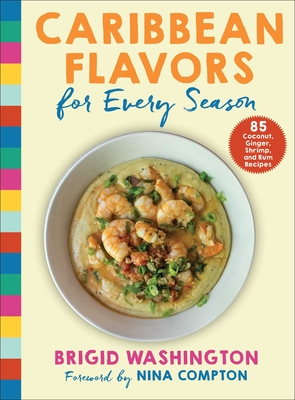 Caribbean Flavors for Every Season: 85 Coconut, Ginger, Shrimp, and Rum Recipes - Washington, Brigid, and Compton, Nina (Foreword by)