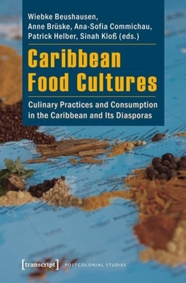Caribbean Food Cultures: Culinary Practices and Consumption in the Caribbean and Its Diasporas - Beushausen, Wiebke (Editor), and Bruske, Anne (Editor), and Commichau, Ana-Sofia (Editor)