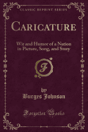 Caricature: Wit and Humor of a Nation in Picture, Song, and Story (Classic Reprint)