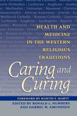 Caring and Curing: Health and Medicine in the Western Religious Traditions - Numbers, Ronald L, and Amundsen, Darrel W, and Marty, Martin E (Foreword by)