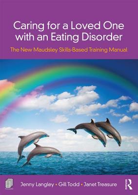 Caring for a Loved One with an Eating Disorder: The New Maudsley Skills-Based Training Manual - Langley, Jenny, and Treasure, Janet, and Todd, Gill