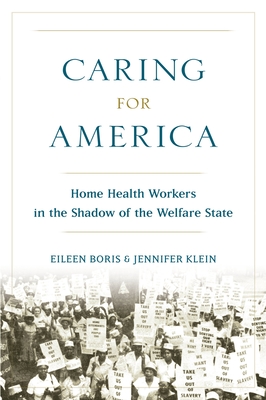 Caring for America: Home Health Workers in the Shadow of the Welfare State - Boris, Eileen, and Klein, Jennifer