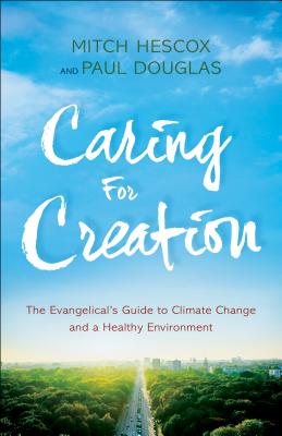 Caring for Creation: The Evangelical's Guide to Climate Change and a Healthy Environment - Douglas, Paul, and Hescox, Mitch