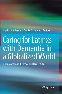 Caring for Latinxs with Dementia in a Globalized World: Behavioral and Psychosocial Treatments - Adames, Hector Y (Editor), and Tazeau, Yvette N (Editor)