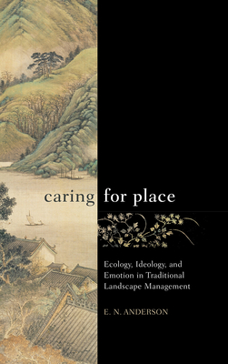 Caring for Place: Ecology, Ideology, and Emotion in Traditional Landscape Management - Anderson, E N